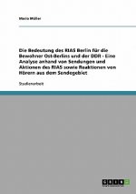 Die Bedeutung des RIAS Berlin für die Bewohner Ost-Berlins und der DDR - Eine Analyse anhand von Sendungen und Aktionen des RIAS sowie Reaktionen von