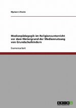 Medienpadagogik im Religionsunterricht vor dem Hintergrund der Mediennutzung von Grundschulkindern