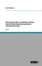 How May Israel's Occupation of Gaza and the West Bank Be Justified in International Law?