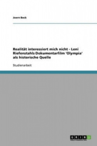 Realität interessiert mich nicht - Leni Riefenstahls Dokumentarfilm 'Olympia' als historische Quelle