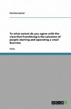 To what extent do you agree with the view that franchising is the salvation of people starting and operating a small business