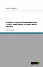 Was the Victory Over Hitler in the Great Patriotic War Achieved Inspite of Stalins Policies ?
