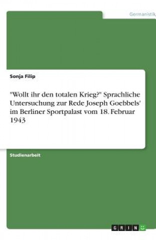 Wollt ihr den totalen Krieg? Sprachliche Untersuchung zur Rede Joseph Goebbels' im Berliner Sportpalast vom 18. Februar 1943