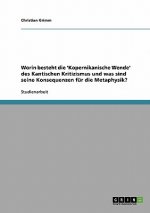 Worin besteht die 'Kopernikanische Wende' des Kantischen Kritizismus und was sind seine Konsequenzen fur die Metaphysik?