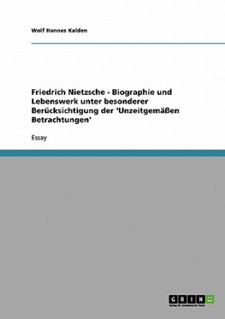 Friedrich Nietzsche - Biographie und Lebenswerk unter besonderer Berucksichtigung der 'Unzeitgemassen Betrachtungen'