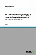 Are the 4 P's of international marketing of equal importance to all firms? What factors might cause some to more or less important than others?