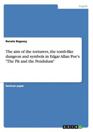 aim of the torturers, the tomb-like dungeon and symbols in Edgar Allan Poe's The Pit and the Pendulum