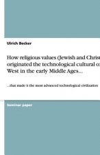 How religious values (Jewish and Christian) originated the technological cultural of the West in the early Middle Ages...