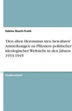 'Den alten Heroismus treu bewahren' - Anmerkungen zu Pfitzners politischer und ideologischer Weltsicht in den Jahren 1933-1945