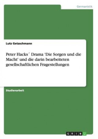 Peter Hacks Drama 'Die Sorgen und die Macht' und die darin bearbeiteten gesellschaftlichen Fragestellungen