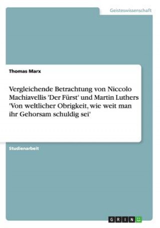 Vergleichende Betrachtung von Niccolo Machiavellis 'Der Fürst' und Martin Luthers 'Von weltlicher Obrigkeit, wie weit man ihr Gehorsam schuldig sei'