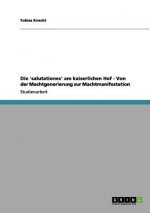'salutationes' Am Kaiserlichen Hof - Von Der Machtgenerierung Zur Machtmanifestation