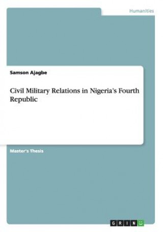Civil Military Relations in Nigeria's Fourth Republic