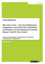 Was wäre wenn...? Zur kontrafaktischen Imagination einer Welt ohne Adolf Hitler am Beispiel von Eric-Emmanuel Schmitts Roman 'Adolf H. Zwei Leben'