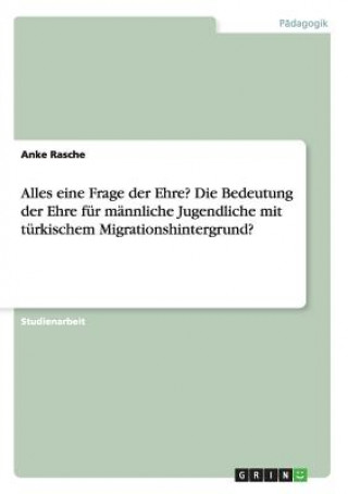 Alles eine Frage der Ehre? Die Bedeutung der Ehre fur mannliche Jugendliche mit turkischem Migrationshintergrund?