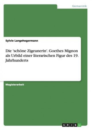 'schoene Zigeunerin'. Goethes Mignon als Urbild einer literarischen Figur des 19. Jahrhunderts