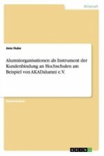 Alumniorganisationen als Instrument der Kundenbindung an Hochschulen am Beispiel von AKADalumni e.V.