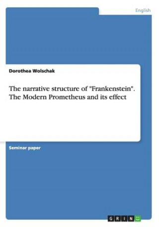 narrative structure of Frankenstein. The Modern Prometheus and its effect