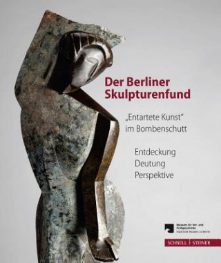 Der Berliner Skulpturenfund.'Entartete Kunst' im Bombenschutt