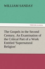 Gospels in the Second Century, an Examination of the Critical Part of a Work Entitled 'Supernatural Religion'