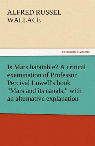 Is Mars Habitable? a Critical Examination of Professor Percival Lowell's Book Mars and Its Canals, with an Alternative Explanation