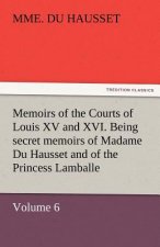 Memoirs of the Courts of Louis XV and XVI. Being Secret Memoirs of Madame Du Hausset, Lady's Maid to Madame de Pompadour, and of the Princess Lamballe