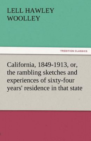 California, 1849-1913, Or, the Rambling Sketches and Experiences of Sixty-Four Years' Residence in That State