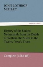 History of the United Netherlands from the Death of William the Silent to the Twelve Year's Truce - Complete (1584-86)