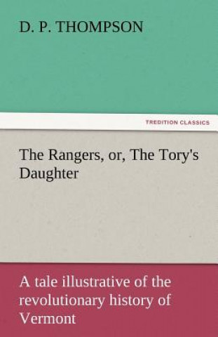 Rangers, Or, the Tory's Daughter a Tale Illustrative of the Revolutionary History of Vermont