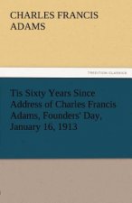 Tis Sixty Years Since Address of Charles Francis Adams, Founders' Day, January 16, 1913