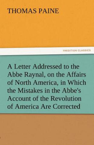 Letter Addressed to the ABBE Raynal, on the Affairs of North America, in Which the Mistakes in the ABBE's Account of the Revolution of America Are