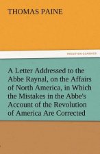 Letter Addressed to the ABBE Raynal, on the Affairs of North America, in Which the Mistakes in the ABBE's Account of the Revolution of America Are