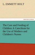 Care and Feeding of Children a Catechism for the Use of Mothers and Children's Nurses