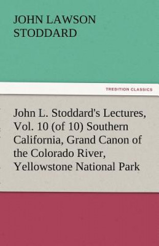 John L. Stoddard's Lectures, Vol. 10 (of 10) Southern California, Grand Canon of the Colorado River, Yellowstone National Park