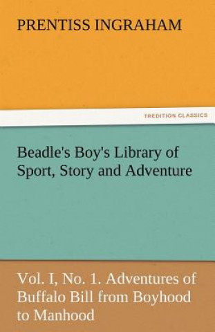 Beadle's Boy's Library of Sport, Story and Adventure, Vol. I, No. 1. Adventures of Buffalo Bill from Boyhood to Manhood