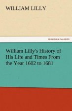 William Lilly's History of His Life and Times from the Year 1602 to 1681