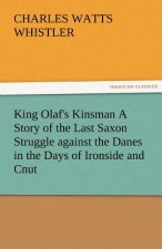 King Olaf's Kinsman A Story of the Last Saxon Struggle against the Danes in the Days of Ironside and Cnut