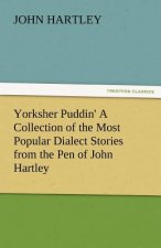 Yorksher Puddin' a Collection of the Most Popular Dialect Stories from the Pen of John Hartley