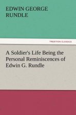 Soldier's Life Being the Personal Reminiscences of Edwin G. Rundle