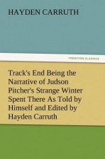 Track's End Being the Narrative of Judson Pitcher's Strange Winter Spent There as Told by Himself and Edited by Hayden Carruth Including an Accurate a