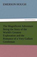 Magnificent Adventure Being the Story of the World's Greatest Exploration and the Romance of a Very Gallant Gentleman