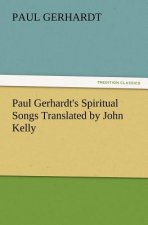 Paul Gerhardt's Spiritual Songs Translated by John Kelly
