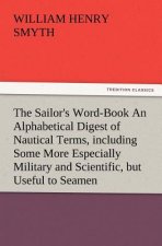 Sailor's Word-Book an Alphabetical Digest of Nautical Terms, Including Some More Especially Military and Scientific, But Useful to Seamen, as Well
