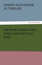 Border Watch A Story of the Great Chief's Last Stand