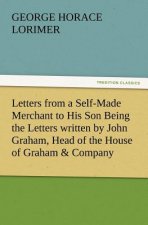 Letters from a Self-Made Merchant to His Son Being the Letters Written by John Graham, Head of the House of Graham & Company, Pork-Packers in Chicago,