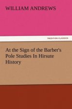 At the Sign of the Barber's Pole Studies in Hirsute History