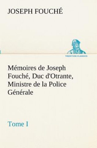Memoires de Joseph Fouche, Duc d'Otrante, Ministre de la Police Generale Tome I