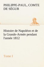 Histoire de Napoleon et de la Grande-Armee pendant l'annee 1812 Tome I
