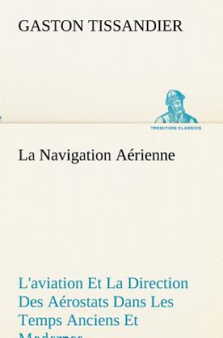 Navigation Aerienne L'aviation Et La Direction Des Aerostats Dans Les Temps Anciens Et Modernes