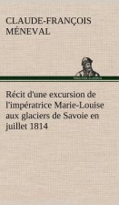 Recit d'une excursion de l'imperatrice Marie-Louise aux glaciers de Savoie en juillet 1814